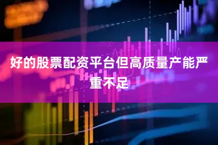 好的股票配资平台但高质量产能严重不足