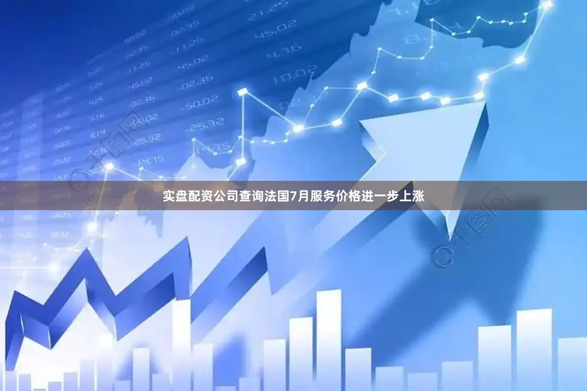 实盘配资公司查询法国7月服务价格进一步上涨