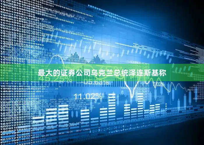 最大的证券公司乌克兰总统泽连斯基称