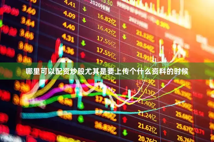 哪里可以配资炒股尤其是要上传个什么资料的时候