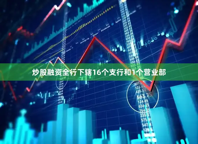 炒股融资全行下辖16个支行和1个营业部