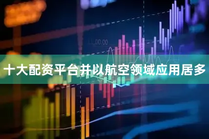 十大配资平台并以航空领域应用居多