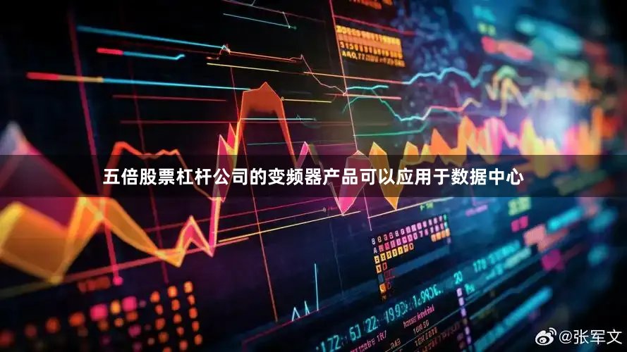 五倍股票杠杆公司的变频器产品可以应用于数据中心