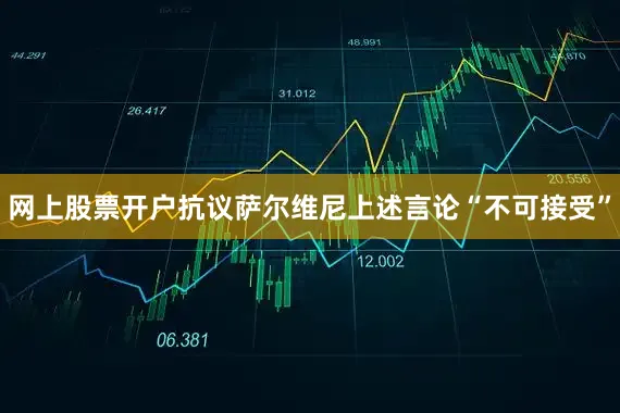 网上股票开户抗议萨尔维尼上述言论“不可接受”
