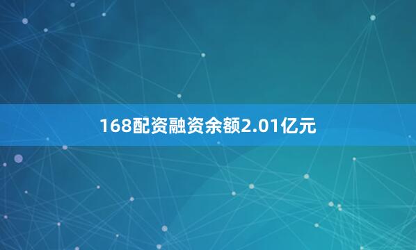 168配资融资余额2.01亿元