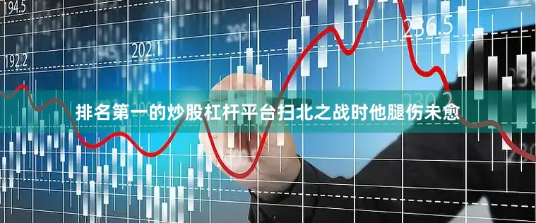 排名第一的炒股杠杆平台扫北之战时他腿伤未愈