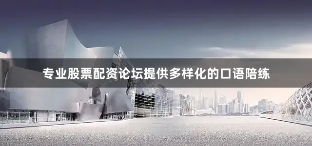 专业股票配资论坛提供多样化的口语陪练