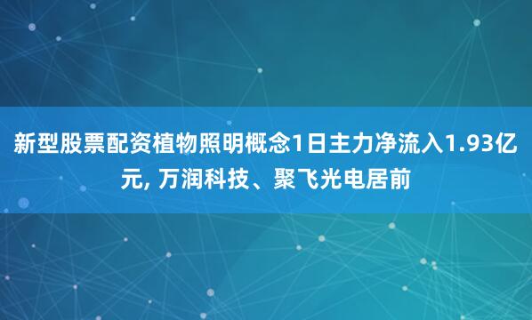 新型股票配资植物照明概念1日主力净流入1.93亿元, 万润科技、聚飞光电居前