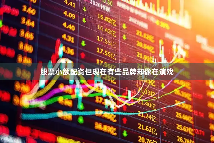 股票小额配资但现在有些品牌却像在演戏