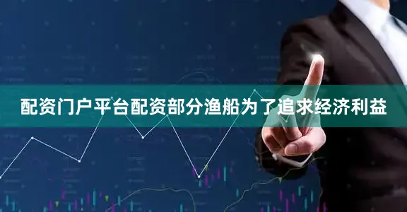 配资门户平台配资部分渔船为了追求经济利益