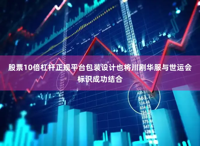 股票10倍杠杆正规平台包装设计也将川剧华服与世运会标识成功结合
