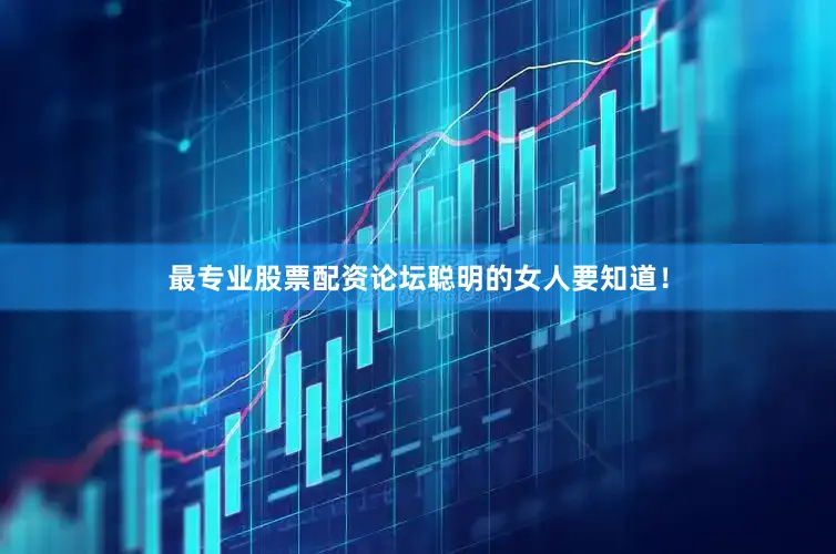 最专业股票配资论坛聪明的女人要知道！