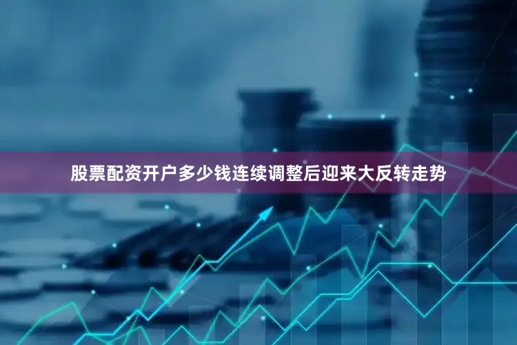 股票配资开户多少钱连续调整后迎来大反转走势