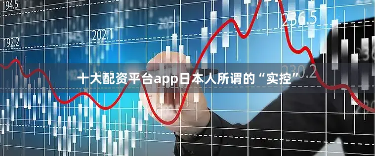 十大配资平台app日本人所谓的“实控”