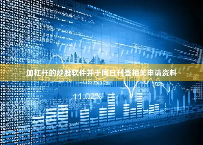 加杠杆的炒股软件并于同日刊登相关申请资料
