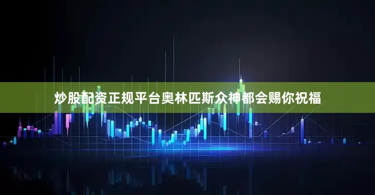 炒股配资正规平台奥林匹斯众神都会赐你祝福