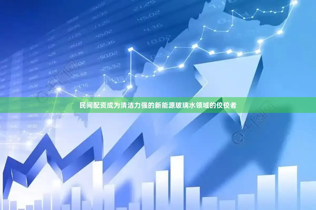 民间配资成为清洁力强的新能源玻璃水领域的佼佼者