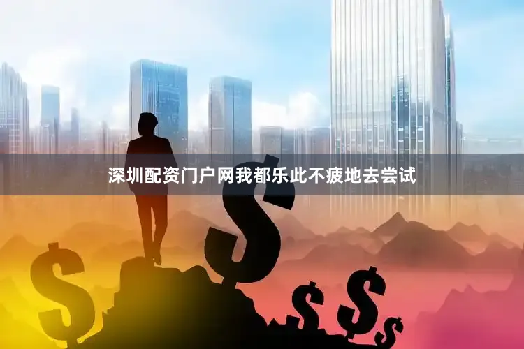 深圳配资门户网我都乐此不疲地去尝试