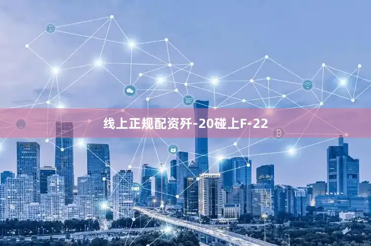 线上正规配资歼-20碰上F-22