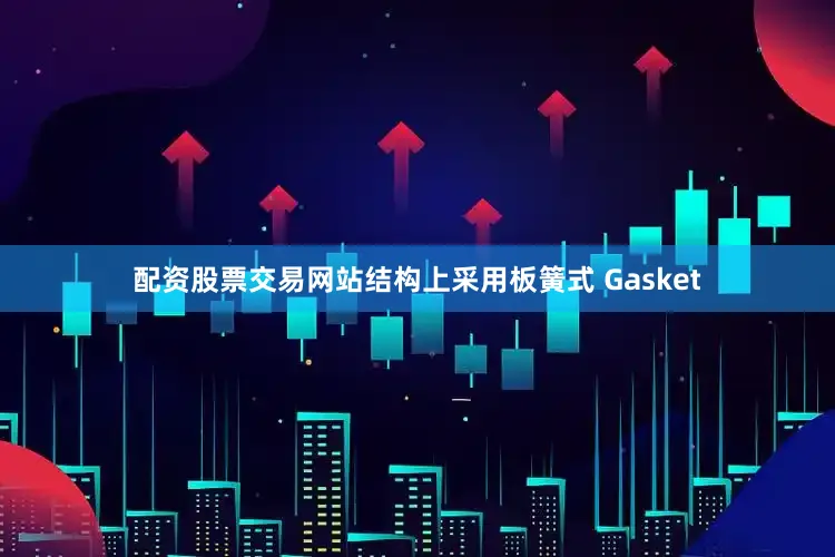 配资股票交易网站结构上采用板簧式 Gasket