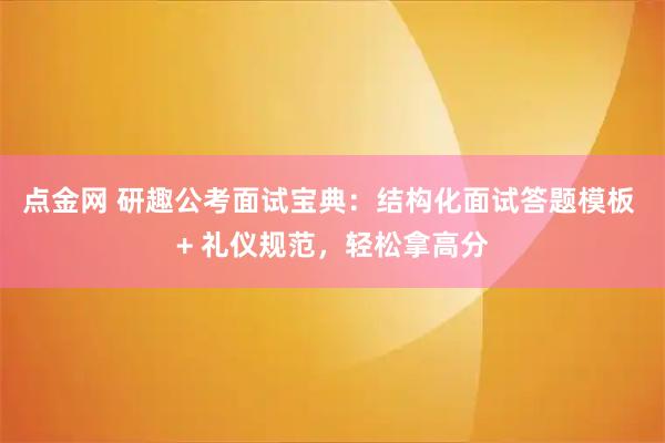 点金网 研趣公考面试宝典：结构化面试答题模板 + 礼仪规范，轻松拿高分