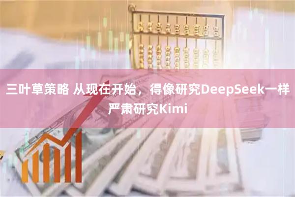 三叶草策略 从现在开始，得像研究DeepSeek一样严肃研究Kimi