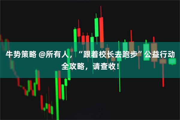 牛势策略 @所有人，“跟着校长去跑步”公益行动全攻略，请查收！