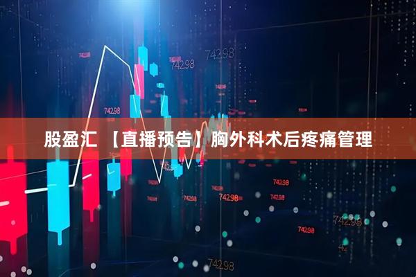 股盈汇 【直播预告】胸外科术后疼痛管理