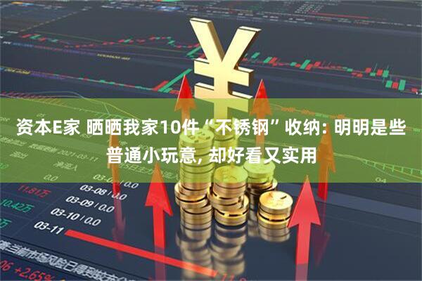 资本E家 晒晒我家10件“不锈钢”收纳: 明明是些普通小玩意, 却好看又实用