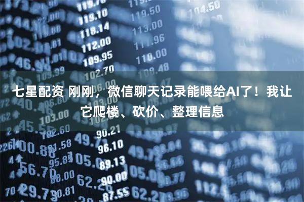 七星配资 刚刚，微信聊天记录能喂给AI了！我让它爬楼、砍价、整理信息