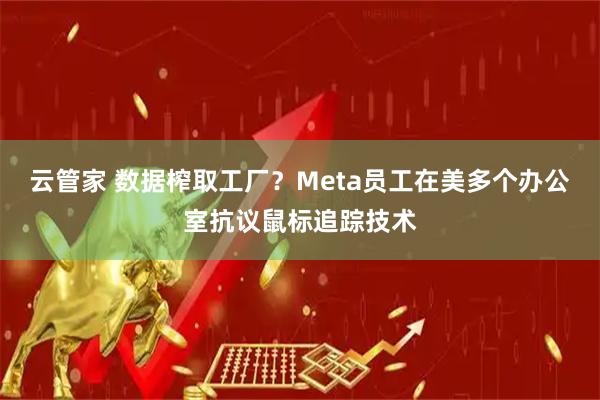 云管家 数据榨取工厂？Meta员工在美多个办公室抗议鼠标追踪技术