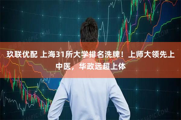 玖联优配 上海31所大学排名洗牌！上师大领先上中医，华政远超上体