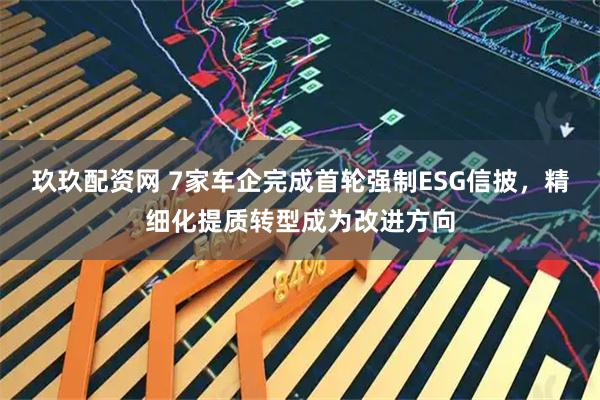 玖玖配资网 7家车企完成首轮强制ESG信披，精细化提质转型成为改进方向